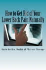 How to Get Rid of Your Lower Back Pain Naturally: The 3 Biggest Mistakes People Make When Handling Back Pain By Kevin Kostka Cover Image