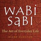 Wabi Sabi: The Art of Everyday Life By Diane Durston Cover Image