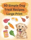 50 Simple Dog Treat Recipes Large Print: Great for anyone looking to keep it simple! By Elizabeth Mary Howard Cover Image