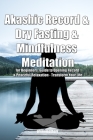 Akashic Record & Dry Fasting & Mindfulness Meditation for Beginners: Guide to Opening Record & Peaceful Relaxation - Transform Your Life Cover Image