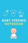 Baby Feeding Notebook: Blue Boy Edition Tracker for Newborns, Baby Logbook, Organize Your Breastfeeding Schedule By Cathy Rose Cover Image