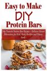 Easy to Make DIY Protein Bars: My Favorite Protein Bar Recipes - Delicious Dessert Alternatives for Kids, Body Builders and Fitness Geeks Cover Image