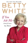 If You Ask Me: (And of Course You Won't) By Betty White Cover Image