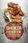 Smoker Cookbook: Complete Smoker Cookbook for Real Barbecue, The Ultimate How-To Guide for Smoking Meat, The Art of Smoking Meat for Re Cover Image