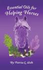 Essential Oils for Helping Horses By Patrica L. Wells Cover Image