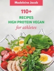 110+ Dish High Protein Vegan For Athletes: A Cookbook: Fueling Your Performance, Nourishing Your Plant-Powered By Madeleine Jacob Cover Image