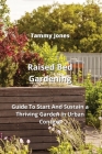 Raised Bed Gardening: Guide To Start And Sustain a Thriving Garden in Urban Context By Tammy Jones Cover Image