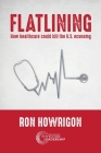 Flatlining: How Healthcare Could Kill the U.S. Economy By Ron Howrigon Cover Image