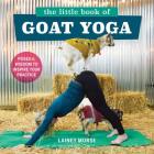 The Little Book of Goat Yoga: Poses and Wisdom to Inspire Your Practice By Lainey Morse Cover Image