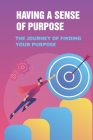 Having A Sense Of Purpose: The Journey Of Finding Your Purpose: The Science Of Breaking Out Of You Cover Image