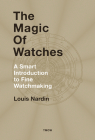 The Magic of Watches - Revised and Updated: A Smart Introduction to Fine Watchmaking Cover Image