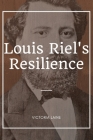 Louis Riel's Resilience: Unraveling the Complex Tapestry of Louis Riel's Life and Its Enduring Impact on Canada Cover Image