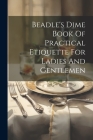 Beadle's Dime Book Of Practical Etiquette For Ladies And Gentlemen By Anonymous Cover Image