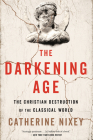 The Darkening Age: The Christian Destruction of the Classical World By Catherine Nixey Cover Image