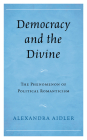 Democracy and the Divine: The Phenomenon of Political Romanticism By Alexandra Aidler Cover Image