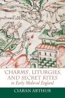 'Charms', Liturgies, and Secret Rites in Early Medieval England (Anglo-Saxon Studies #32) By Ciaran Arthur Cover Image