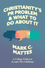 Christianity's PR Problem and What to Do About It: A College Professor Accepts the Challenge By Mark C. Mattes Cover Image