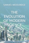 The Evolution of Modern Science By Samuel Woolridge Cover Image