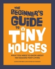 The Beginner's Guide to Tiny Houses: What You Need to Know About 400-Square-Foot Living By Alexis Stephens, Christian Parsons Cover Image