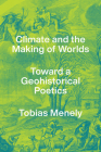 Climate and the Making of Worlds: Toward a Geohistorical Poetics By Tobias Menely Cover Image