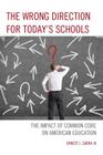 The Wrong Direction for Today's Schools: The Impact of Common Core on American Education By III Zarra, Ernest J. Cover Image