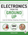 Electronics from the Ground Up: Learn by Hacking, Designing, and Inventing By Ronald Quan Cover Image