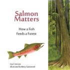 Salmon Matters: How a Fish Feeds a Forest By Betty Gatewood (Illustrator), Lisa M. Connors Cover Image