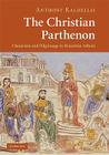 The Christian Parthenon: Classicism and Pilgrimage in Byzantine Athens By Anthony Kaldellis Cover Image