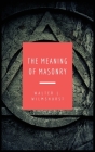The Meaning of Masonry: Easy to Read Layout By Walter L. Wilmshurst Cover Image