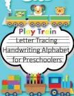 Play Train Letter Tracing Book Handwriting Alphabet for Preschoolers: Letter Tracing Book -Practice for Kids - Ages 3+ - Alphabet Writing Practice - H By John J. Dewald Cover Image