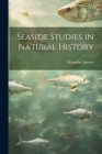Seaside Studies in Natural History By Alexander Agassiz Cover Image