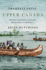 Transatlantic Upper Canada: Portraits in Literature, Land, and British-Indigenous Relations (McGill-Queen's Transatlantic Studies #2) Cover Image
