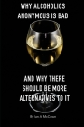 Why Alcoholics Anonymous Is Bad: And Why There Should Be More Alternatives To It By Ian A. McCown Cover Image