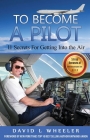 To Become A Pilot: 11 Secrets for Getting Into the Air By David L. Wheeler Cover Image