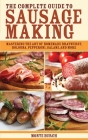 The Complete Guide to Sausage Making: Mastering the Art of Homemade Bratwurst, Bologna, Pepperoni, Salami, and More By Monte Burch Cover Image