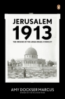 Jerusalem 1913: The Origins of the Arab-Israeli Conflict By Amy Dockser Marcus Cover Image
