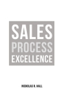 Sales Process Excellence By Nicholas R. Hall Cover Image