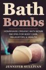 Bath Bombs: Homemade Organic Bath Bomb Recipes for Body Care, Relaxation, & Health By Jennifer Sullivan Cover Image