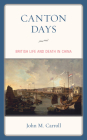 Canton Days: British Life and Death in China By John M. Carroll Cover Image