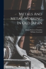 Metals And Metal-working In Old Japan By Gowland William 1842-1922, Japan Society of London (Created by) Cover Image