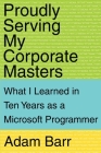 Proudly Serving My Corporate Masters: What I Learned in Ten Years as a Microsoft Programmer By Adam Barr Cover Image