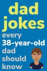 Dad Jokes Every 38 Year Old Dad Should Know: Plus Bonus Try Not To Laugh Game By Ben Radcliff Cover Image
