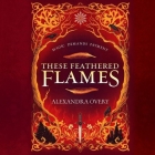 These Feathered Flames By Alexandra Overy, Fiona Hardingham (Read by) Cover Image