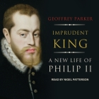 Imprudent King Lib/E: A New Life of Philip II By Geoffrey Parker, Nigel Patterson (Read by) Cover Image