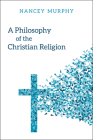 A Philosophy of the Christian Religion: Conflict, Faith, and Human Life By Nancey Murphy Cover Image