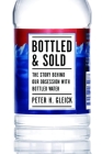 Bottled and Sold: The Story Behind Our Obsession with Bottled Water By Peter H. Gleick Cover Image