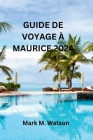 Guide de Voyage À Maurice 2024: Découvrez l'histoire vibrante, les plages magnifiques, les richesses culturelles, les délices culinaires et les attrac Cover Image