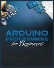 The Complete Guide to Arduino Programming: Simple and Effective Methods to Learn Arduino Programming By Michael Stone Cover Image