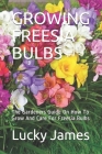 Growing Freesia Bulbs: The Gardeners Guide On How To Grow And Care For Freesia Bulbs By Lucky James Cover Image