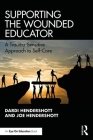 Supporting the Wounded Educator: A Trauma-Sensitive Approach to Self-Care By Dardi Hendershott, Joe Hendershott Cover Image